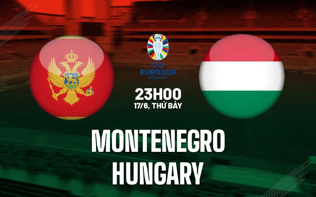 Nhận định trận đấu Montenegro vs Hungary