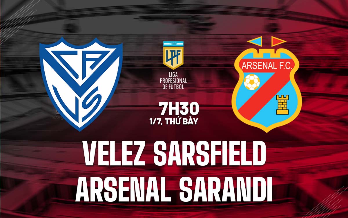 Nhận định trận đấu Velez Sarsfield vs Arsenal Sarandi