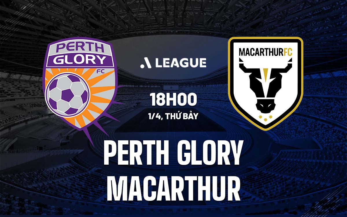 Nhận định trận đấu Perth Glory vs Macarthur Nhận định trận đấu Perth Glory vs Macarthur
